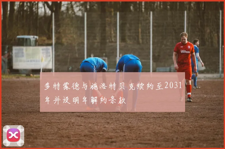 多特蒙德与施洛特贝克续约至2031年并设明年解约条款