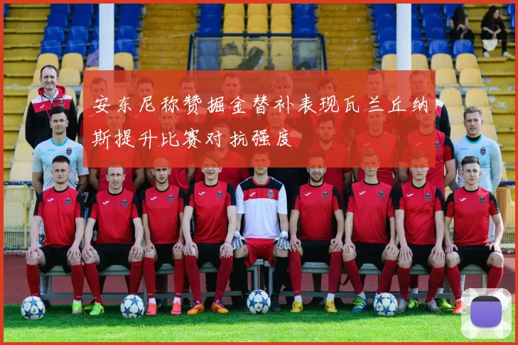安东尼称赞掘金替补表现瓦兰丘纳斯提升比赛对抗强度
