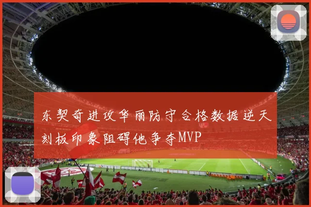 东契奇进攻华丽防守合格数据逆天刻板印象阻碍他争夺MVP